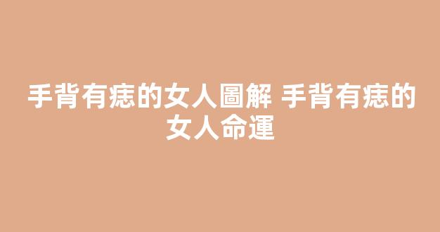 手背有痣的女人圖解 手背有痣的女人命運